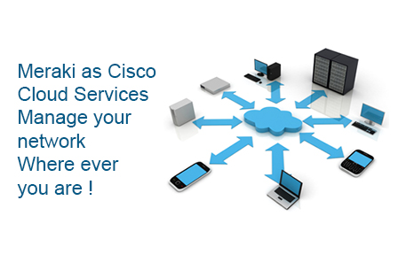 Meraki as Cisco Cloud Services - Manage your network Where ever you are!