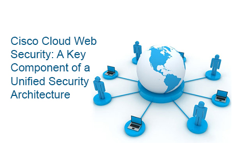 Cisco Cloud Web Security: A Key Component of a Unified Security Architecture